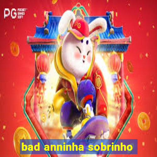 bad anninha sobrinho